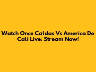 Watch Once Caldas Vs America De Cali Live: Stream Now!
