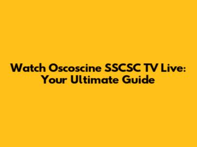 Watch Oscoscine SSCSC TV Live: Your Ultimate Guide