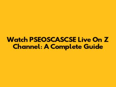 Watch PSEOSCASCSE Live On Z Channel: A Complete Guide