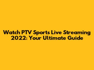 Watch PTV Sports Live Streaming 2022: Your Ultimate Guide