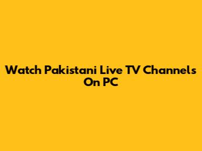 Watch Pakistani Live TV Channels On PC