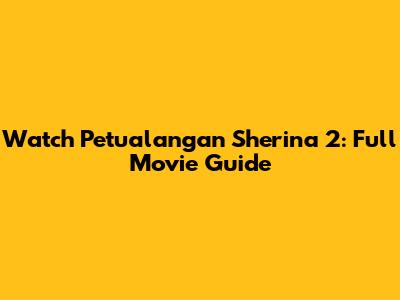 Watch Petualangan Sherina 2: Full Movie Guide