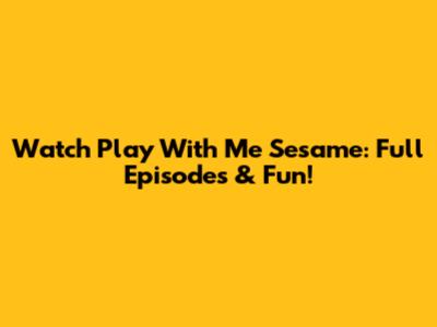 Watch Play With Me Sesame: Full Episodes & Fun!