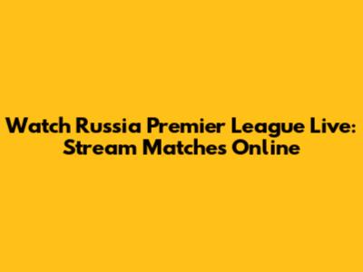Watch Russia Premier League Live: Stream Matches Online