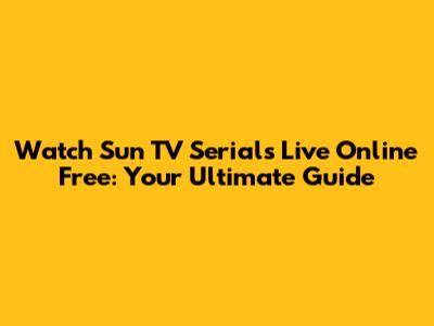 Watch Sun TV Serials Live Online Free: Your Ultimate Guide