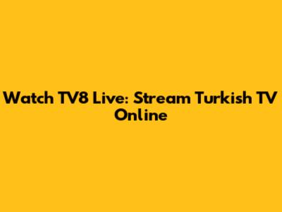Watch TV8 Live: Stream Turkish TV Online