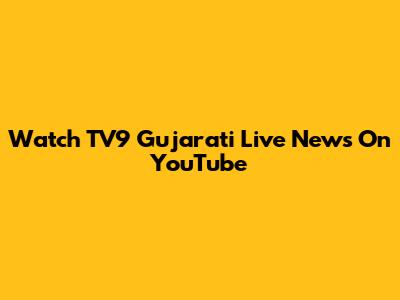 Watch TV9 Gujarati Live News On YouTube