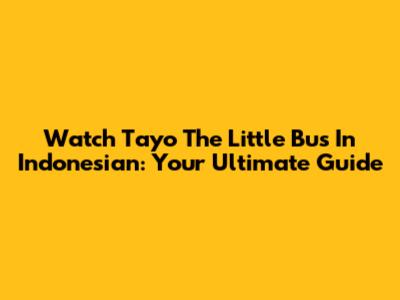 Watch Tayo The Little Bus In Indonesian: Your Ultimate Guide