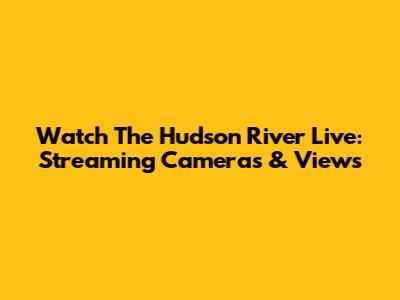Watch The Hudson River Live: Streaming Cameras & Views