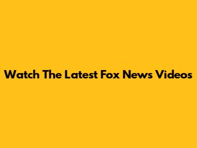 Watch The Latest Fox News Videos