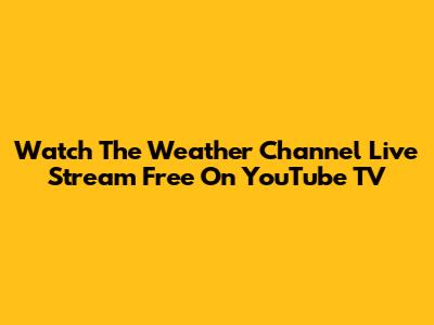 Watch The Weather Channel Live Stream Free On YouTube TV