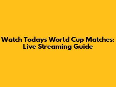 Watch Today's World Cup Matches: Live Streaming Guide