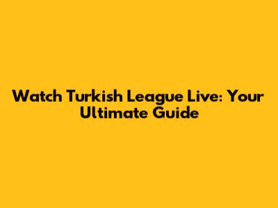 Watch Turkish League Live: Your Ultimate Guide