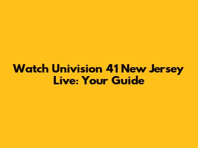 Watch Univision 41 New Jersey Live: Your Guide