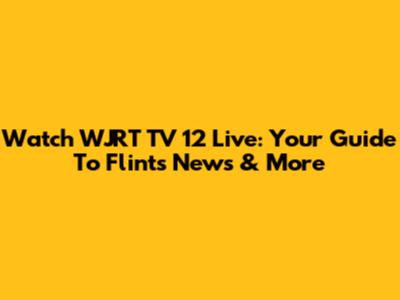 Watch WJRT TV 12 Live: Your Guide To Flint's News & More