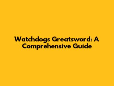 Watchdog's Greatsword: A Comprehensive Guide