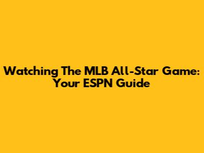 Watching The MLB All-Star Game: Your ESPN Guide