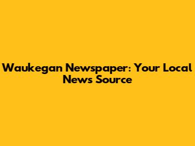 Waukegan Newspaper: Your Local News Source