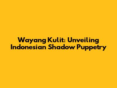 Wayang Kulit: Unveiling Indonesian Shadow Puppetry