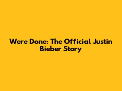 We're Done: The Official Justin Bieber Story