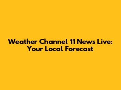 Weather Channel 11 News Live: Your Local Forecast