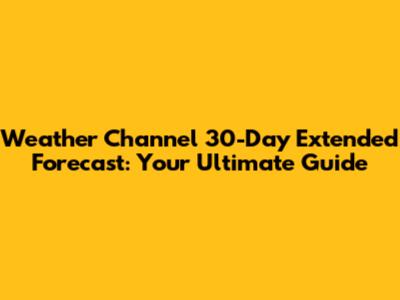 Weather Channel 30-Day Extended Forecast: Your Ultimate Guide