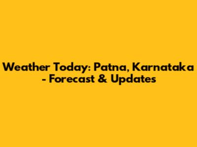 Weather Today: Patna, Karnataka - Forecast & Updates