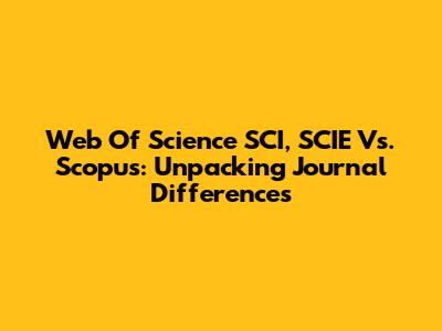 Web Of Science SCI, SCIE Vs. Scopus: Unpacking Journal Differences