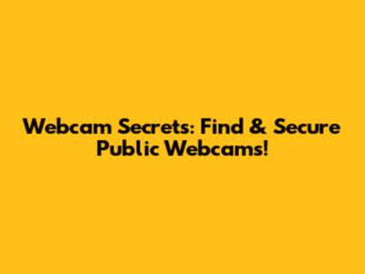Webcam Secrets: Find & Secure Public Webcams!