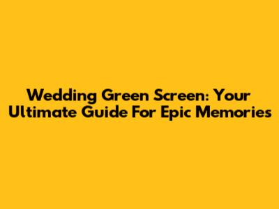 Wedding Green Screen: Your Ultimate Guide For Epic Memories