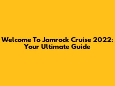Welcome To Jamrock Cruise 2022: Your Ultimate Guide