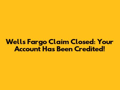 Wells Fargo Claim Closed: Your Account Has Been Credited!