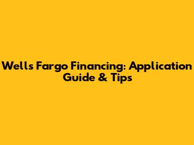Wells Fargo Financing: Application Guide & Tips