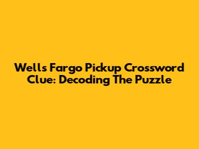 Wells Fargo Pickup Crossword Clue: Decoding The Puzzle