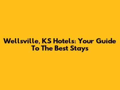 Wellsville, KS Hotels: Your Guide To The Best Stays