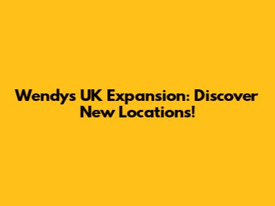Wendy's UK Expansion: Discover New Locations!