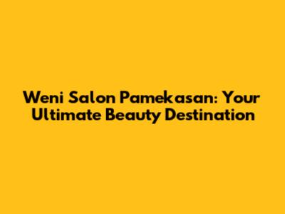 Weni Salon Pamekasan: Your Ultimate Beauty Destination