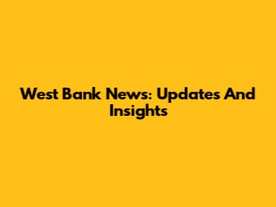 West Bank News: Updates And Insights