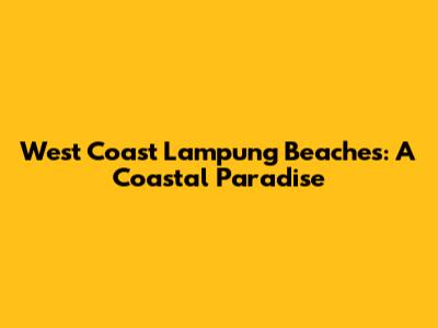 West Coast Lampung Beaches: A Coastal Paradise