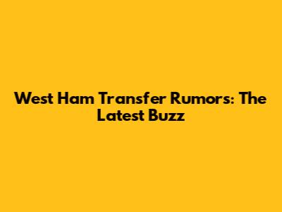 West Ham Transfer Rumors: The Latest Buzz