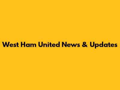 West Ham United News & Updates