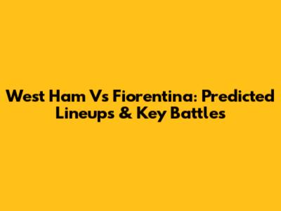 West Ham Vs Fiorentina: Predicted Lineups & Key Battles
