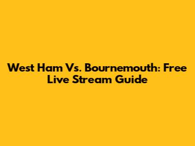 West Ham Vs. Bournemouth: Free Live Stream Guide