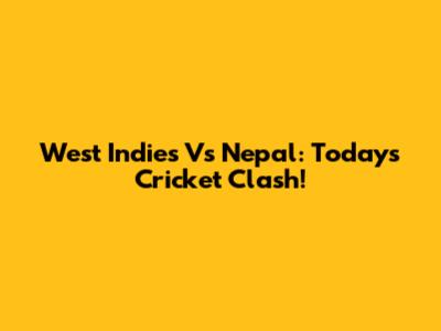 West Indies Vs Nepal: Today's Cricket Clash!