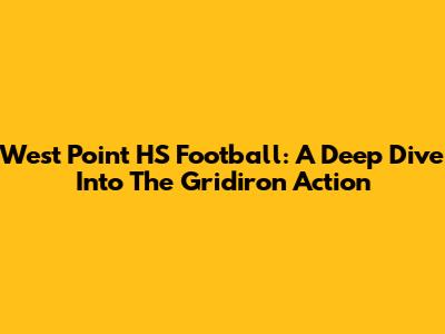 West Point HS Football: A Deep Dive Into The Gridiron Action