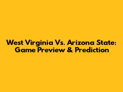 West Virginia Vs. Arizona State: Game Preview & Prediction