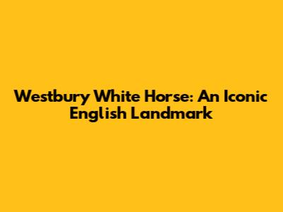 Westbury White Horse: An Iconic English Landmark