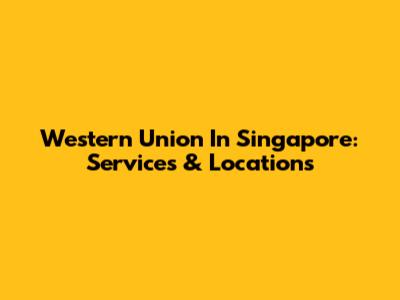 Western Union In Singapore: Services & Locations