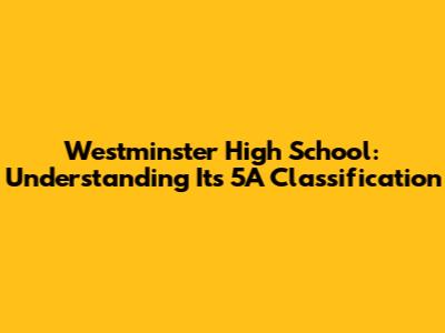 Westminster High School: Understanding Its 5A Classification