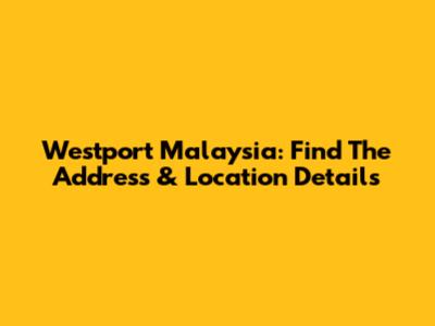 Westport Malaysia: Find The Address & Location Details